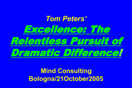 Tom Peters’  Excellence: The Relentless Pursuit of Dramatic Difference! Mind Consulting Bologna/21October2005 Slides at …  tompeters.com.