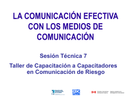 LA COMUNICACIÓN EFECTIVA CON LOS MEDIOS DE COMUNICACIÓN Sesión Técnica 7 Taller de Capacitación a Capacitadores en Comunicación de Riesgo.