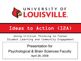 Ideas to Action (I2A) Using Critical Thinking to Foster Student Learning and Community Engagement  Presentation for Psychological & Brain Sciences Faculty April 28, 2008