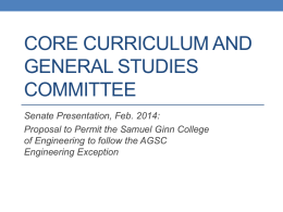 CORE CURRICULUM AND GENERAL STUDIES COMMITTEE Senate Presentation, Feb. 2014: Proposal to Permit the Samuel Ginn College of Engineering to follow the AGSC Engineering Exception.