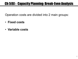 Ch 5(B) : Capacity Planning: Break-Even Analysis Operation costs are divided into 2 main groups: • Fixed costs • Variable costs.