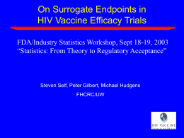 On Surrogate Endpoints in HIV Vaccine Efficacy Trials FDA/Industry Statistics Workshop, Sept 18-19, 2003 “Statistics: From Theory to Regulatory Acceptance”  Steven Self, Peter Gilbert,