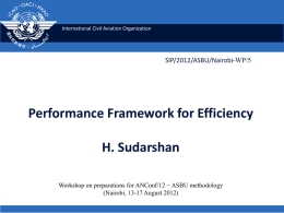 International Civil Aviation Organization  SIP/2012/ASBU/Nairobi-WP/5  Performance Framework for Efficiency H. Sudarshan Workshop on preparations for ANConf/12 − ASBU methodology (Nairobi, 13-17 August 2012)