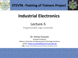 STEVTA -Training of Trainers Project  Industrial Electronics Lecture-5 Programmable Logic Controller  Dr. Imtiaz Hussain Assistant Professor Mehran University of Engineering & Technology Jamshoro  email: imtiaz.hussain@faculty.muet.edu.pk URL :http://imtiazhussainkalwar.weebly.com/