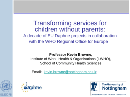 Transforming services for children without parents: A decade of EU Daphne projects in collaboration with the WHO Regional Office for Europe Professor Kevin Browne, Institute.