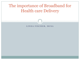 The importance of Broadband for Health care Delivery  LINDA FISCHER, MCSA Objectives:  Understanding the importance of broadband for  telehealth  Explanation of the standards.