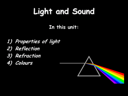 Light and Sound In this unit:  1) 2) 3) 4)  Properties of light Reflection Refraction Colours What is Light? • A form of ENERGY! Scientific Definition: • A stream of photons that.