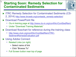Starting Soon: Remedy Selection for Contaminated Sediments      ITRC Remedy Selection for Contaminated Sediments (CS2, 2014) http://www.itrcweb.org/contseds_remedy-selection/ Download PowerPoint file • Clu-in training page at.