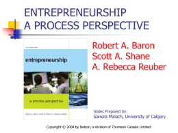 ENTREPRENEURSHIP A PROCESS PERSPECTIVE Robert A. Baron Scott A. Shane A. Rebecca Reuber  Slides Prepared by:  Sandra Malach, University of Calgary Copyright &copy; 2008 by Nelson, a.