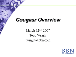 Cougaar Overview March 12nd, 2007 Todd Wright twright@bbn.com Outline • What is Cougaar? • Cougaar architecture overview – Nodes, agents, plugins – Core services (Blackboards, Servlets, etc) –