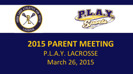 PL_Badge_Logo_Sticks10_PL.jpg  2015 PARENT MEETING P.L.A.Y. LACROSSE March 26, 2015 Agenda •  Sportsmanship and Positive Coaching Alliance  •  What’s New in 2015  •  Schedules, Evaluations, Teams  •  Tournaments  •  Volunteering and Other Opportunities  2015 Parent Meeting.