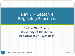 Day 1 – Lesson 4 Beginning Functions Python Mini-Course University of Oklahoma Department of Psychology  Python Mini-Course: Day 1 - Lesson 4  4/5/09