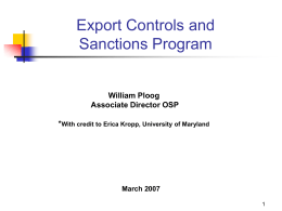 Export Controls and Sanctions Program  William Ploog Associate Director OSP *With credit to Erica Kropp, University of Maryland  March 2007