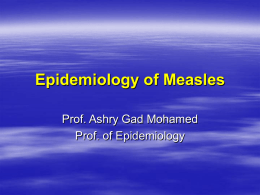 Epidemiology of Measles Prof. Ashry Gad Mohamed Prof. of Epidemiology  Highly contagious viral illness  First described in 7th century  Near universal.