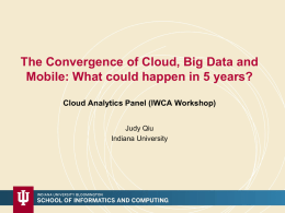 The Convergence of Cloud, Big Data and Mobile: What could happen in 5 years? Cloud Analytics Panel (IWCA Workshop) Judy Qiu Indiana University.