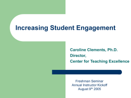 Increasing Student Engagement  Caroline Clements, Ph.D. Director, Center for Teaching Excellence  Freshman Seminar Annual Instructor Kickoff August 9th 2005