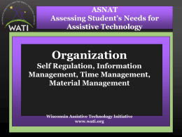 ASNAT Assessing Student’s Needs for Assistive Technology  Organization Self Regulation, Information Management, Time Management, Material Management  Wisconsin Assistive Technology Initiative www.wati.org.