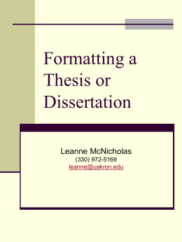 Formatting a Thesis or Dissertation Leanne McNicholas (330) 972-5169 leanne@uakron.edu Introduction  In this seminar, we will review the Guidelines  for Preparing a Thesis or Dissertation, go.