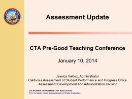 Assessment Update  CTA Pre-Good Teaching Conference January 10, 2014 Jessica Valdez, Administrator California Assessment of Student Performance and Progress Office Assessment Development and Administration Division CALIFORNIA.