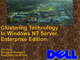 Clustering Technology In Windows NT Server, Enterprise Edition Jim Gray Microsoft Research Gray@Microsoft.com Today’s Agenda   Windows NT® clustering        MSCS (Microsoft Cluster Server) Demo MSCS background  Design goals  Terminology 