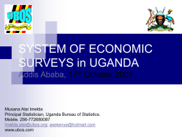 SYSTEM OF ECONOMIC SURVEYS in UGANDA Addis Ababa, 17th October 2007  Musana Atai Imelda Principal Statistician, Uganda Bureau of Statistics. Mobile.