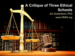 A Critique of Three Ethical Schools Jim Sutherland, PhD www.RMNI.org Elements of Three Ethical Schools • Three main ethical schools are (1 the utilitarian (consequentialist)