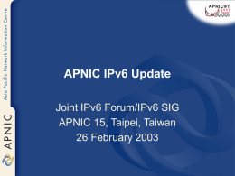 APNIC IPv6 Update Joint IPv6 Forum/IPv6 SIG APNIC 15, Taipei, Taiwan 26 February 2003