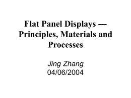 Flat Panel Displays --Principles, Materials and Processes Jing Zhang 04/06/2004 Outline • CRT (Cathode Ray Tube) Displays • Flat Panel Displays - Classification; - Liquid Crystal Displays; -