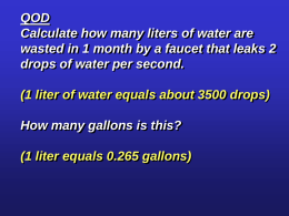 QOD Calculate how many liters of water are wasted in 1 month by a faucet that leaks 2 drops of water per second. (1