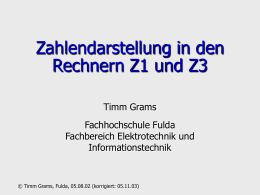 Zahlendarstellung in den Rechnern Z1 und Z3 Timm Grams Fachhochschule Fulda Fachbereich Elektrotechnik und Informationstechnik  © Timm Grams, Fulda, 05.08.02 (korrigiert: 05.11.03)