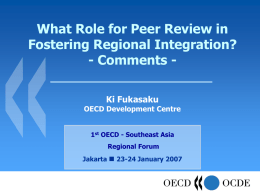 What Role for Peer Review in Fostering Regional Integration? - Comments Ki Fukasaku  OECD Development Centre 1st OECD - Southeast Asia Regional Forum  Jakarta  23-24