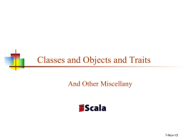 Classes and Objects and Traits And Other Miscellany  7-Nov-15 Classes, objects, case classes, traits   A Scala class is like a Java class     A Scala.