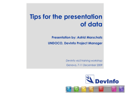 Tips for the presentation of data Presentation by: Astrid Marschatz UNDOCO, DevInfo Project Manager  DevInfo v6.0 training workshop Geneva, 7-11 December 2009