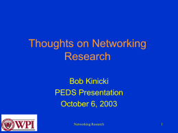 Thoughts on Networking Research Bob Kinicki PEDS Presentation October 6, 2003 Networking Research Major Internet Issues • • • • • •  Growth Applications and Quality of Service Open versus Security {in conflict!!} Wireless Mobile Future Architectures  Networking.
