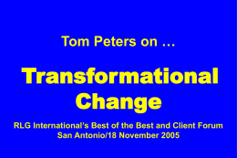 Tom Peters on …  Transformational Change RLG International’s Best of the Best and Client Forum San Antonio/18 November 2005