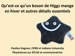 Qu’est-ce qu’un boson de Higgs mange en hiver et autres détails essentiels  Pauline Gagnon, CERN et Indiana University Physicienne sur ATLAS et communicatrice.