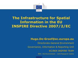 The Infrastructure for Spatial Information in the EU INSPIRE Directive 2007/2/EC  Hugo.De-Groof@ec.europa.eu Directorate-General Environment Governance, Information & Reporting Unit EC/EEA INSPIRE TEAM EEA– DG Environment – Joint.