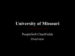 University of Missouri PeopleSoft ChartFields Overview General Ledger • Official record of University’s budgeting and financial transactions • Includes budget and revenue/expense transactions, encumbrances, assets, liabilities and.