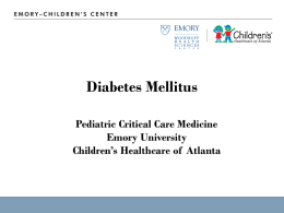 Diabetes Mellitus Pediatric Critical Care Medicine Emory University Children’s Healthcare of Atlanta Goals & Objectives • Understand the action of insulin on the metabolism.