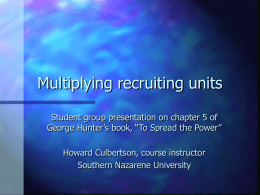 Multiplying recruiting units Student group presentation on chapter 5 of George Hunter’s book, “To Spread the Power” Howard Culbertson, course instructor Southern Nazarene University.