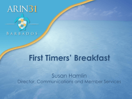 First Timers&rsquo; Breakfast Susan Hamlin  Director, Communications and Member Services First Timers&rsquo; Breakfast &bull; &bull; &bull; &bull; &bull;  Brief introductions ARIN and the Internet registry system Policy development at a.