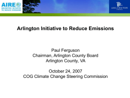 Arlington Initiative to Reduce Emissions  Paul Ferguson Chairman, Arlington County Board Arlington County, VA October 24, 2007 COG Climate Change Steering Commission.