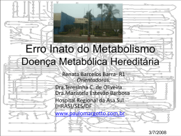 Erro Inato do Metabolismo Doença Metabólica Hereditária Renata Barcelos Barra- R1 Orientadoras: Dra.Teresinha C.