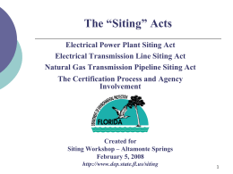 The “Siting” Acts Electrical Power Plant Siting Act Electrical Transmission Line Siting Act Natural Gas Transmission Pipeline Siting Act The Certification Process and Agency Involvement  Created.