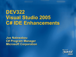 DEV322 Visual Studio 2005 C# IDE Enhancements Joe Nalewabau C# Program Manager Microsoft Corporation C# IDE Enhancements Presentation today focuses on…  Core coding experience Understand Modify Debug Write Also: Features apply wherever you.