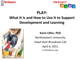 PLAY: What It Is and How to Use It to Support Development and Learning Karin Lifter, PhD Northeastern University Head Start Broadcast Call April 6, 2011 K.Lifter@neu.edu.