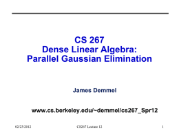 CS 267 Dense Linear Algebra: Parallel Gaussian Elimination  James Demmel www.cs.berkeley.edu/~demmel/cs267_Spr12 02/23/2012  CS267 Lecture 12 Outline • Recall results for Matmul from last time • Review Gaussian Elimination.