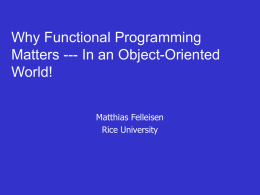 Why Functional Programming Matters --- In an Object-Oriented World! Matthias Felleisen Rice University What to Compare: • Models of Computation • Models of Programming – Design – Abstraction.