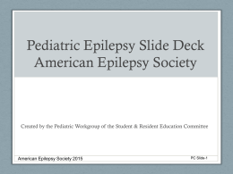 Pediatric Epilepsy Slide Deck American Epilepsy Society  Created by the Pediatric Workgroup of the Student & Resident Education Committee  American Epilepsy Society 2015  PC.