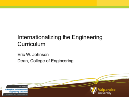 Internationalizing the Engineering Curriculum Eric W. Johnson Dean, College of Engineering Valparaiso University • Private Comprehensive Institution in Northwest Indiana (1 hour southeast of Chicago) –
